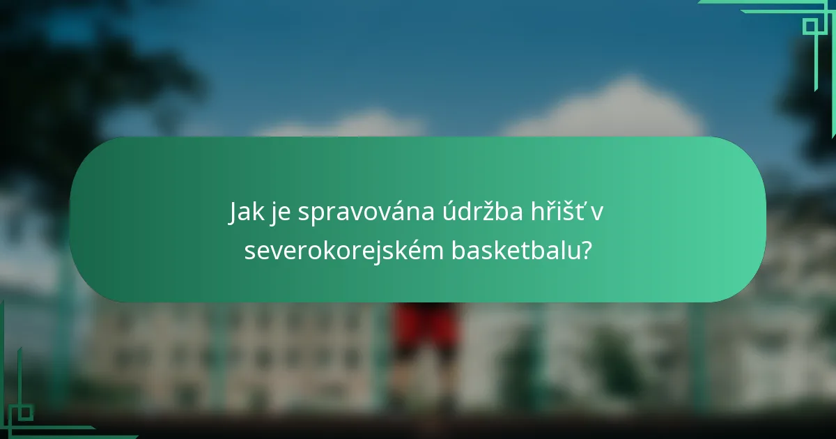 Jak je spravována údržba hřišť v severokorejském basketbalu?