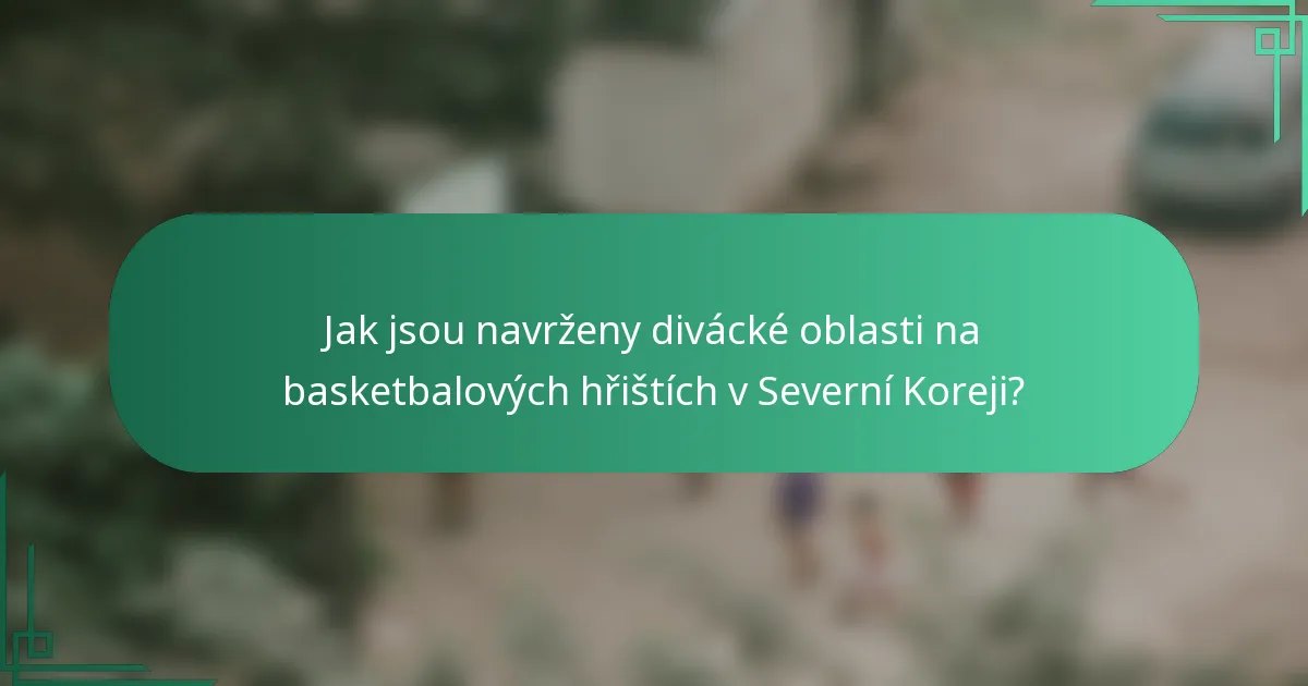 Jak jsou navrženy divácké oblasti na basketbalových hřištích v Severní Koreji?