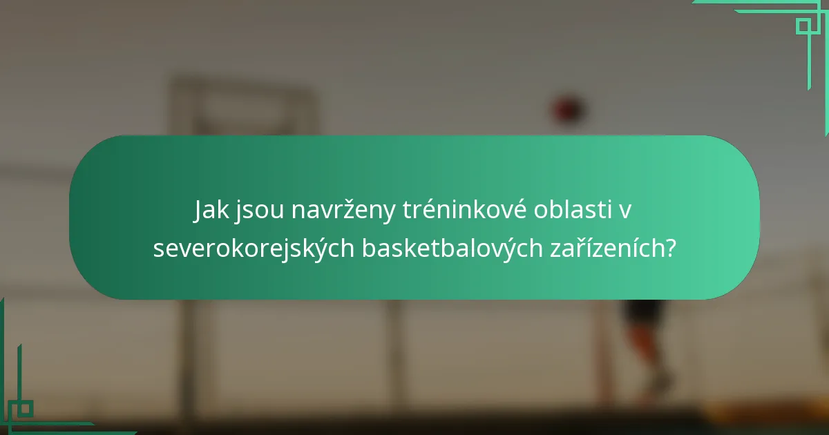 Jak jsou navrženy tréninkové oblasti v severokorejských basketbalových zařízeních?