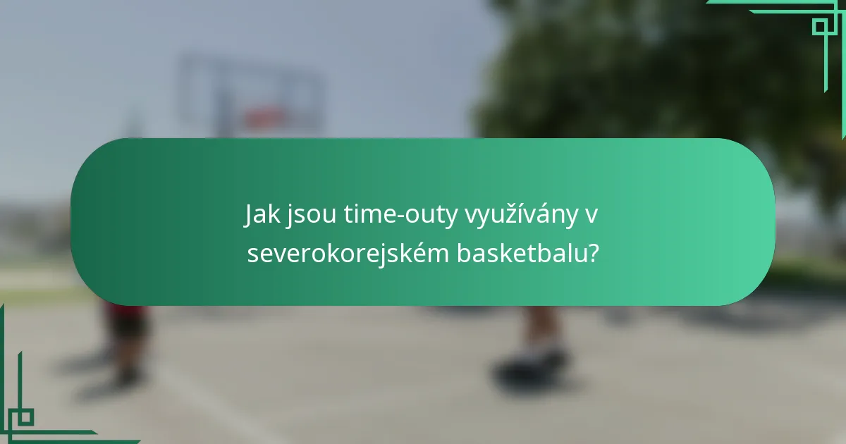 Jak jsou time-outy využívány v severokorejském basketbalu?