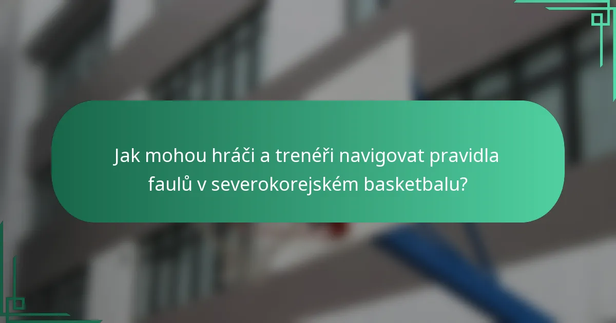 Jak mohou hráči a trenéři navigovat pravidla faulů v severokorejském basketbalu?