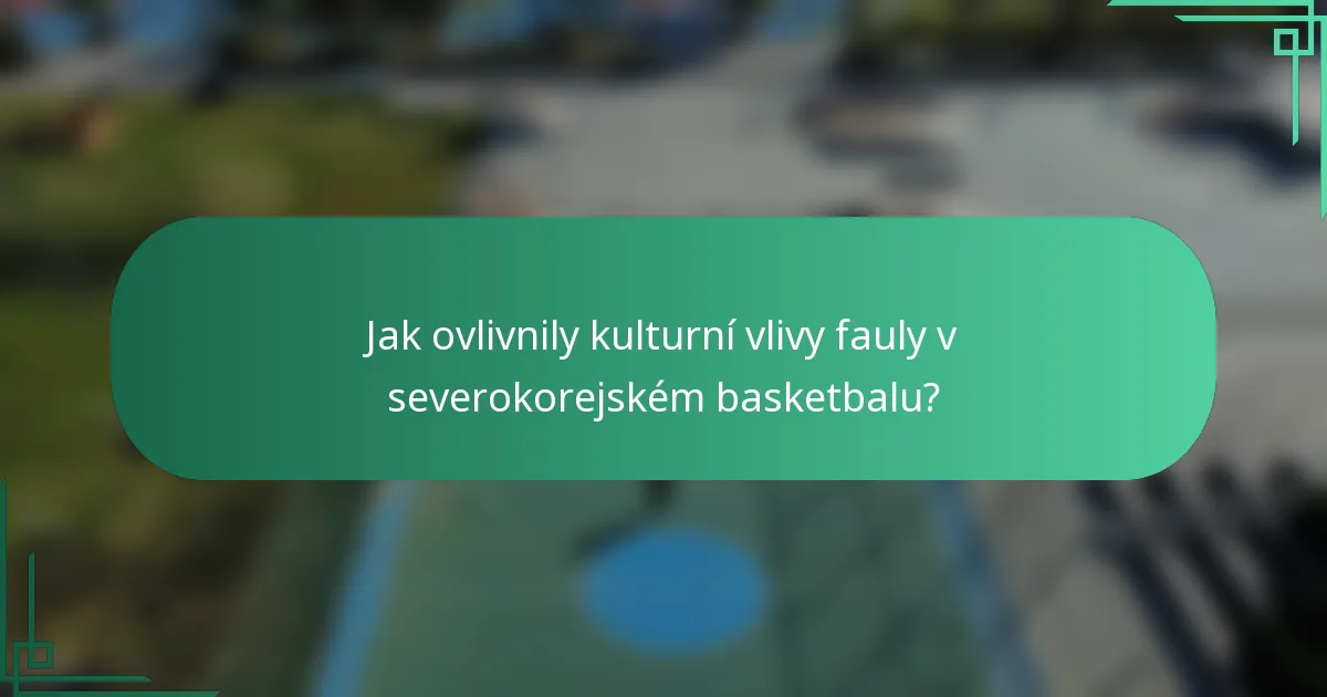 Jak ovlivnily kulturní vlivy fauly v severokorejském basketbalu?
