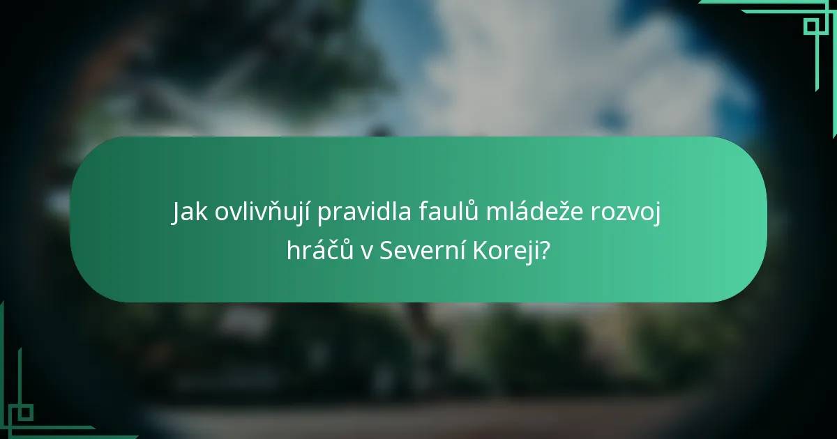 Jak ovlivňují pravidla faulů mládeže rozvoj hráčů v Severní Koreji?
