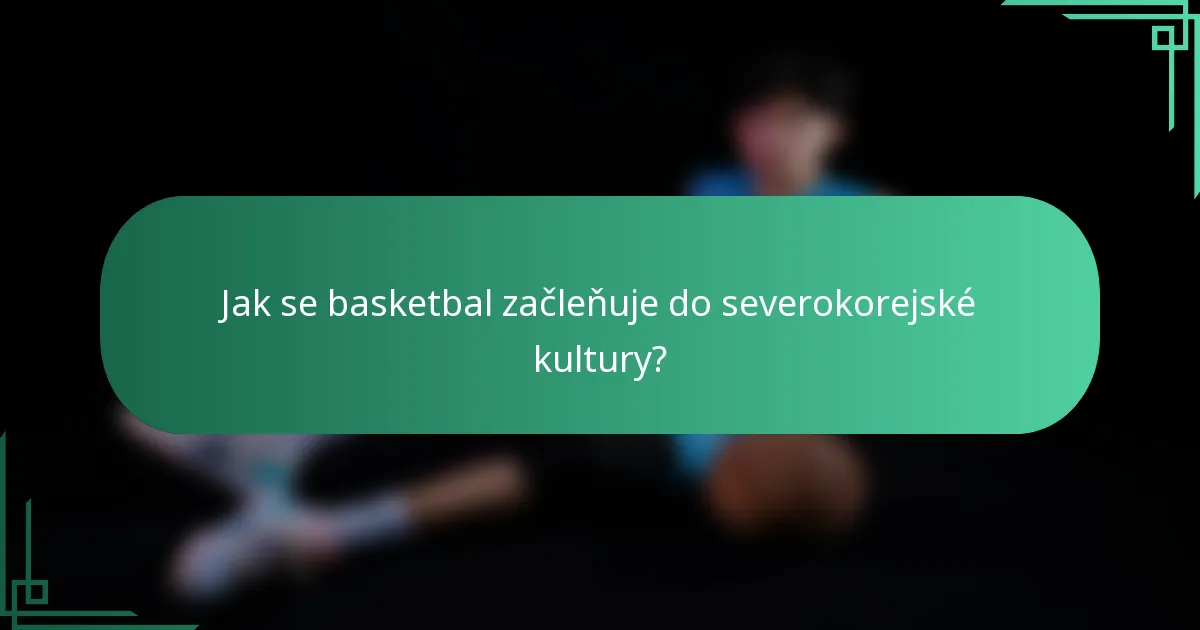 Jak se basketbal začleňuje do severokorejské kultury?
