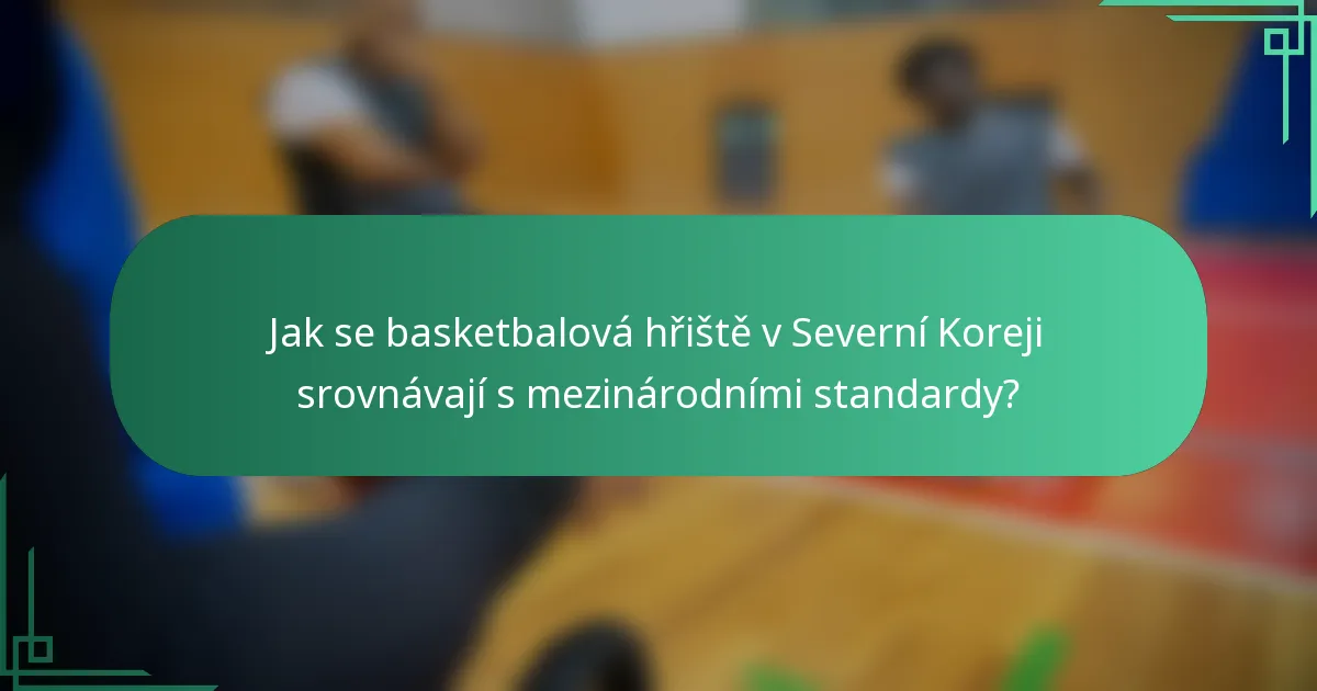 Jak se basketbalová hřiště v Severní Koreji srovnávají s mezinárodními standardy?