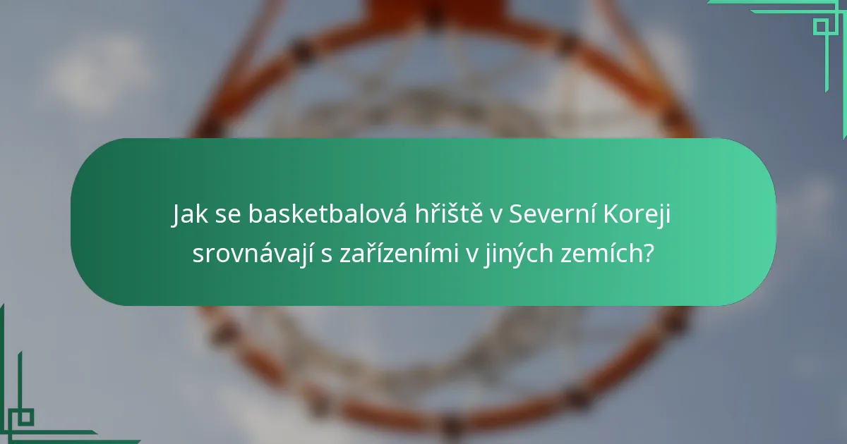 Jak se basketbalová hřiště v Severní Koreji srovnávají s zařízeními v jiných zemích?