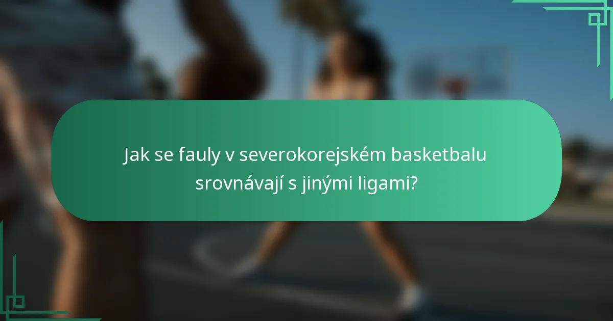 Jak se fauly v severokorejském basketbalu srovnávají s jinými ligami?