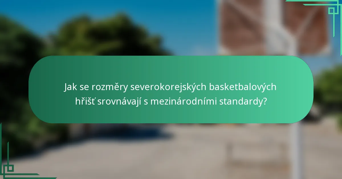 Jak se rozměry severokorejských basketbalových hřišť srovnávají s mezinárodními standardy?