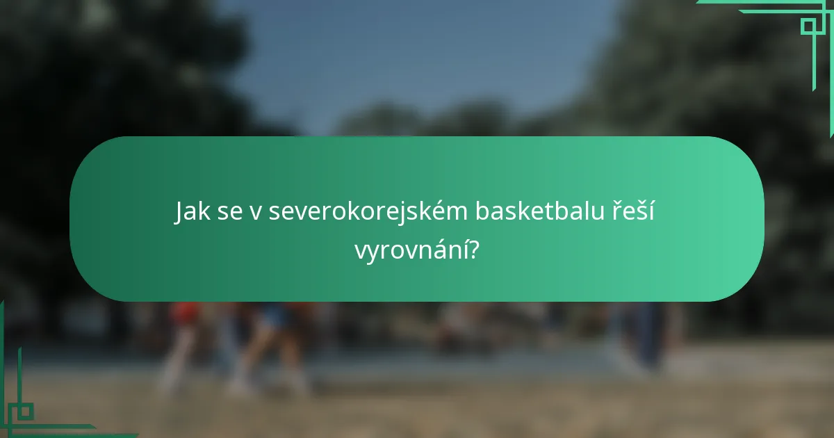 Jak se v severokorejském basketbalu řeší vyrovnání?