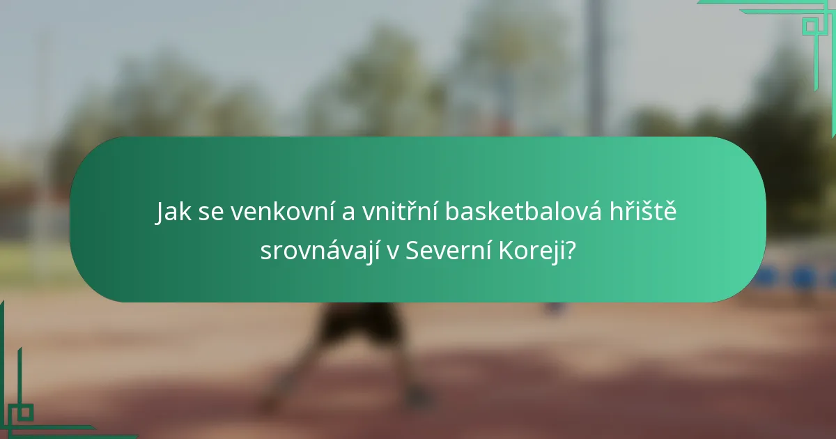 Jak se venkovní a vnitřní basketbalová hřiště srovnávají v Severní Koreji?