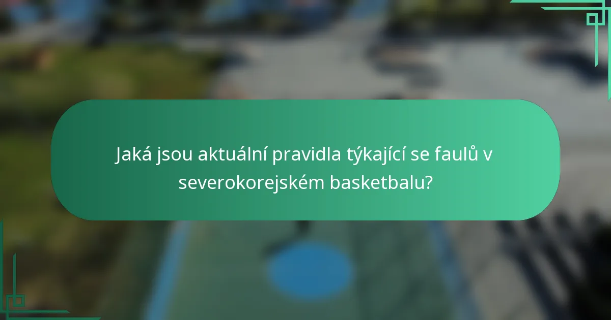 Jaká jsou aktuální pravidla týkající se faulů v severokorejském basketbalu?