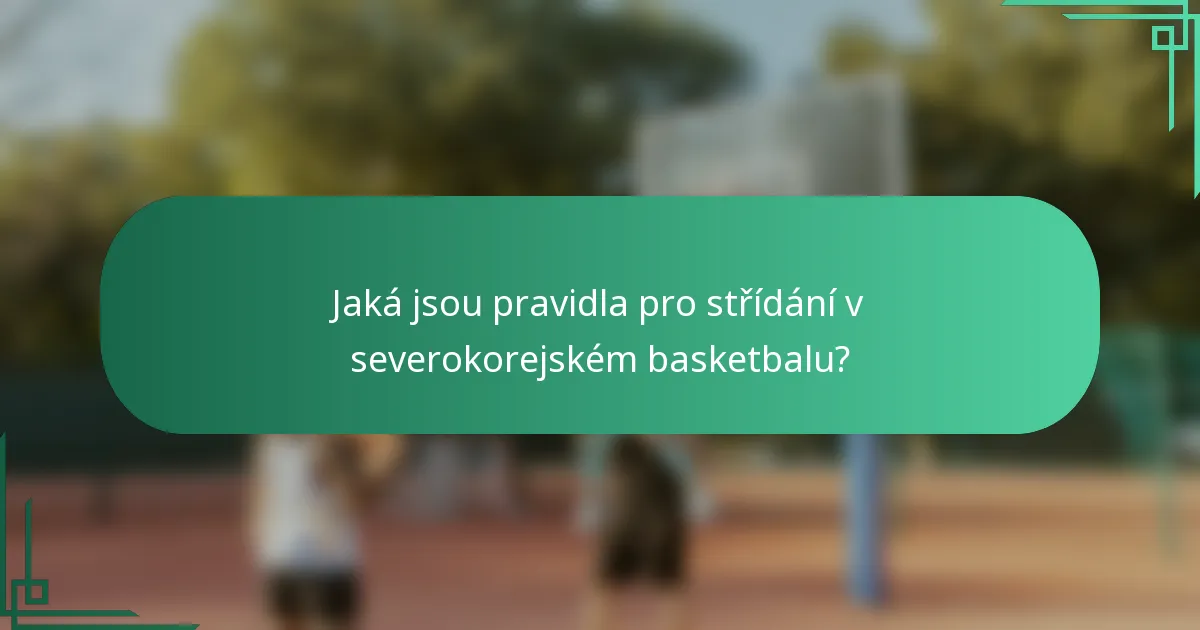 Jaká jsou pravidla pro střídání v severokorejském basketbalu?