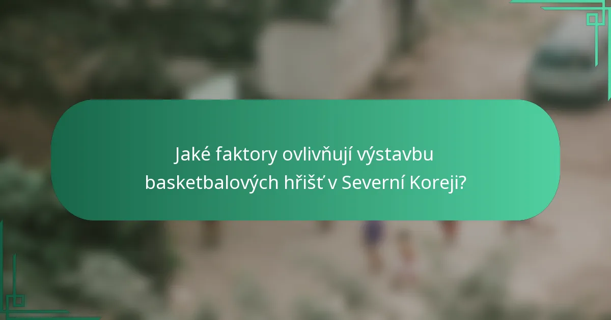 Jaké faktory ovlivňují výstavbu basketbalových hřišť v Severní Koreji?