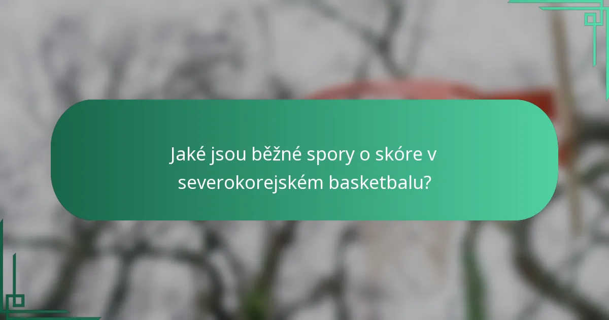 Jaké jsou běžné spory o skóre v severokorejském basketbalu?