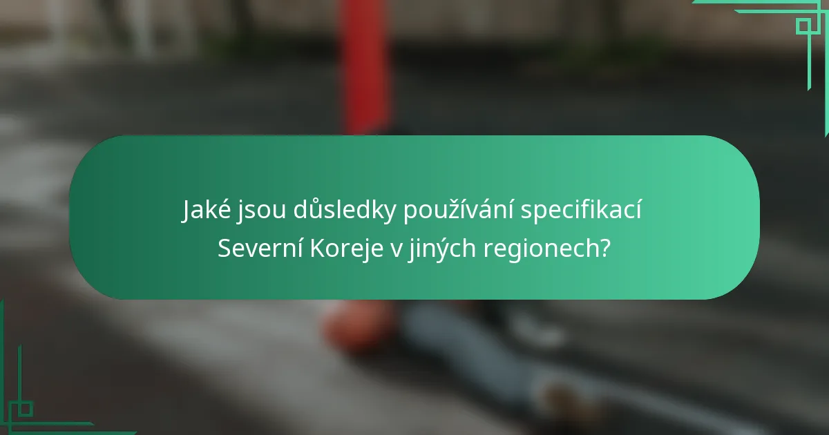 Jaké jsou důsledky používání specifikací Severní Koreje v jiných regionech?