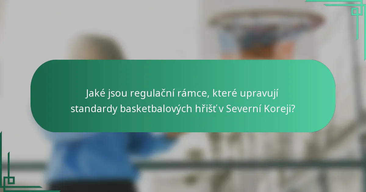 Jaké jsou regulační rámce, které upravují standardy basketbalových hřišť v Severní Koreji?
