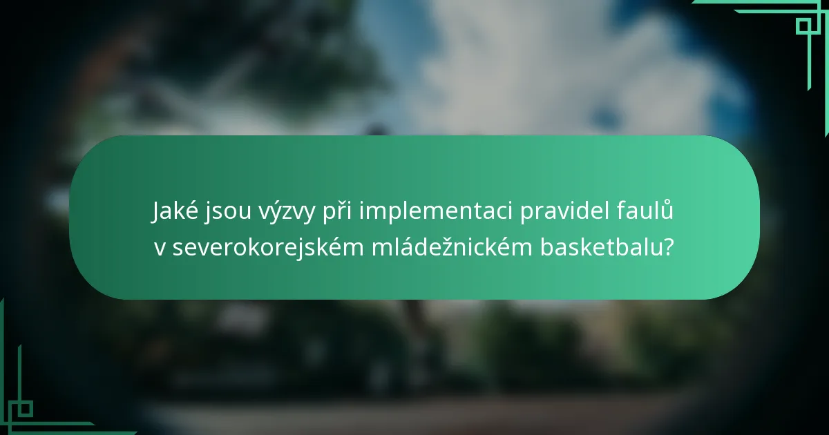 Jaké jsou výzvy při implementaci pravidel faulů v severokorejském mládežnickém basketbalu?