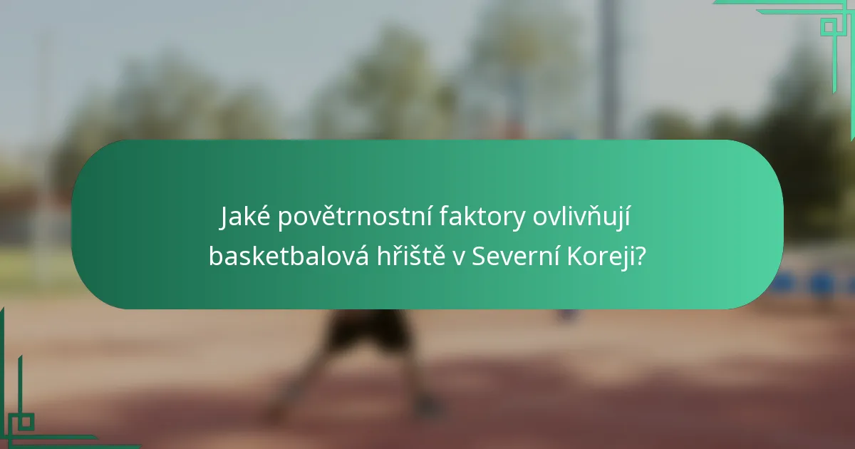 Jaké povětrnostní faktory ovlivňují basketbalová hřiště v Severní Koreji?