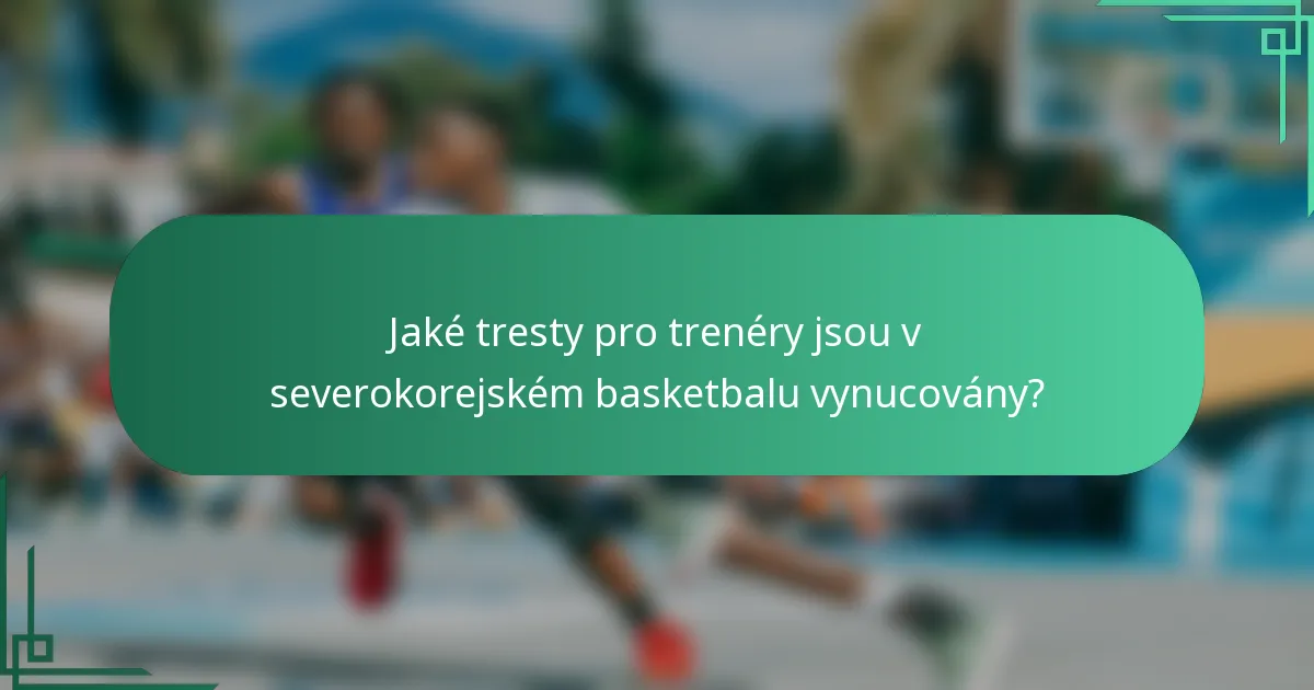 Jaké tresty pro trenéry jsou v severokorejském basketbalu vynucovány?