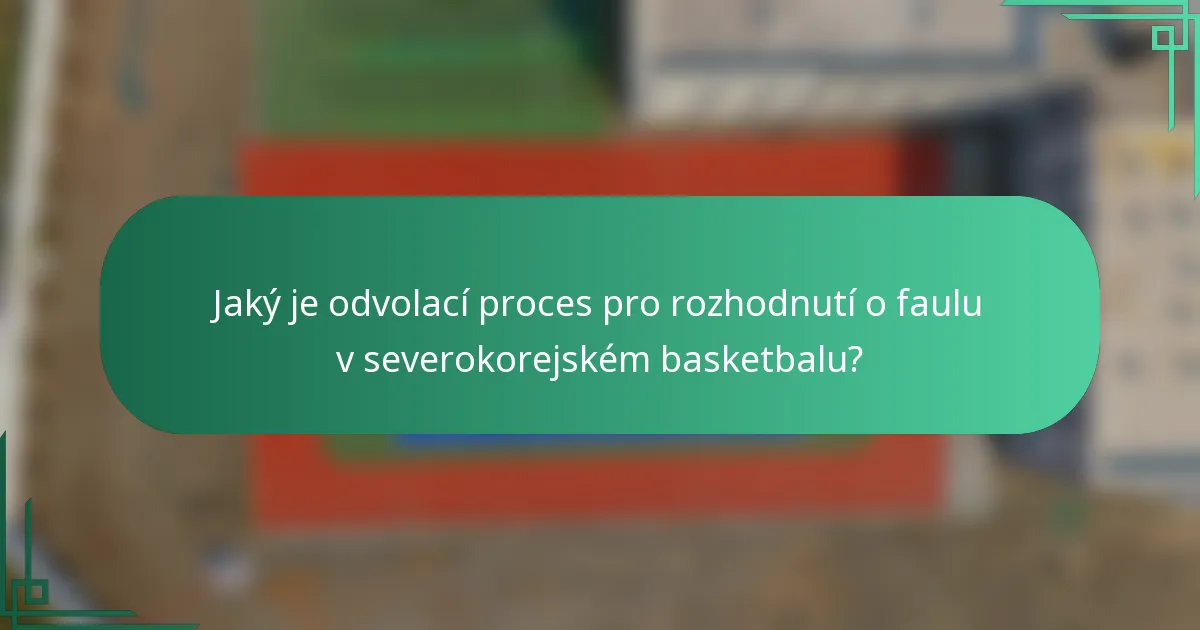 Jaký je odvolací proces pro rozhodnutí o faulu v severokorejském basketbalu?